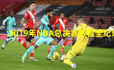 2019年NBA总决赛赛程全纪录