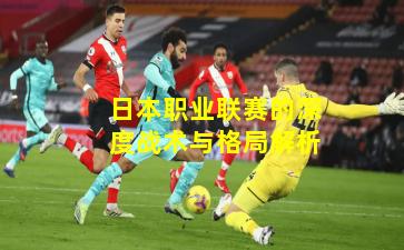 日本职业联赛的深度战术与格局解析