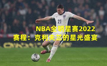 NBA全明星赛2022赛程：克利夫兰的星光盛宴