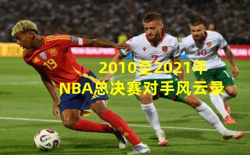 2010至2021年NBA总决赛对手风云录