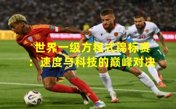 世界一级方程式锦标赛:速度与科技的巅峰对决