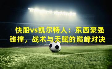 快船vs凯尔特人:东西豪强碰撞,战术与天赋的巅峰对决