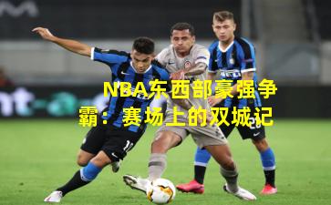 NBA东西部豪强争霸：赛场上的双城记