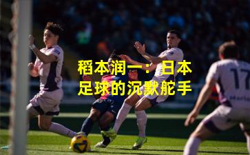 稻本润一：日本足球的沉默舵手