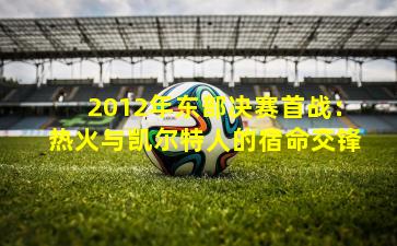 2012年东部决赛首战：热火与凯尔特人的宿命交锋