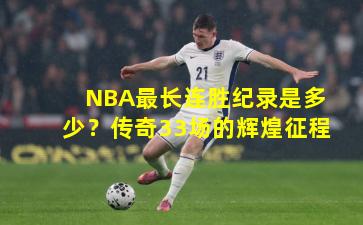 NBA最长连胜纪录是多少?传奇33场的辉煌征程