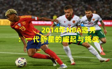 2014年NBA选秀：一代新星的崛起与挑战