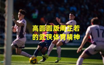 高圆圆版周芷若的武侠体育精神