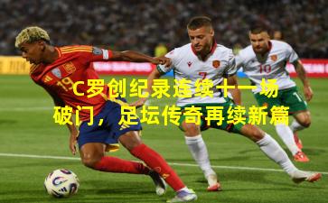 C罗创纪录连续十一场破门,足坛传奇再续新篇