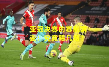 亚冠决赛的赛制演变：究竟踢几场？