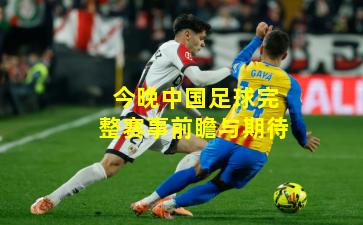 今晚中国足球完整赛事前瞻与期待