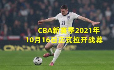 CBA新赛季2021年10月16日正式拉开战幕