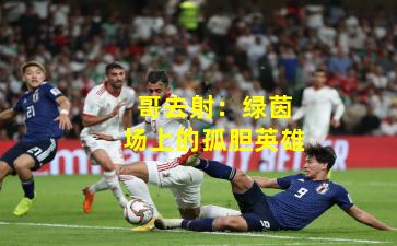 哥去射:绿茵场上的孤胆英雄