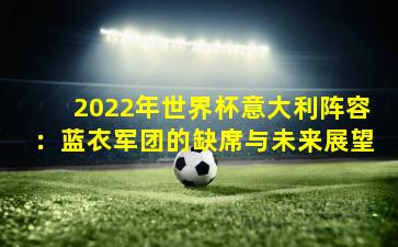 2022年世界杯意大利阵容:蓝衣军团的缺席与未来展望